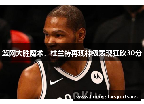 篮网大胜魔术，杜兰特再现神级表现狂砍30分