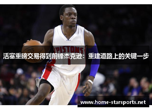 活塞重磅交易得到前锋杰克逊：重建道路上的关键一步