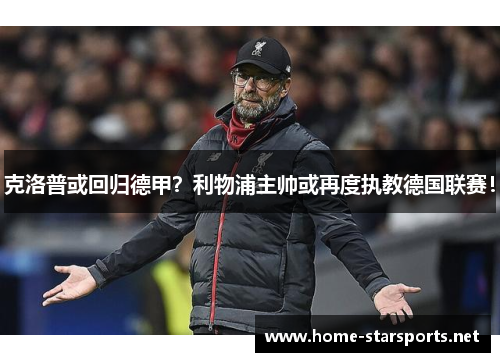 克洛普或回归德甲？利物浦主帅或再度执教德国联赛！