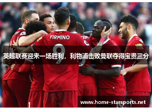 英超联赛迎来一场胜利，利物浦击败曼联夺得宝贵三分