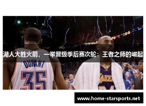 湖人大胜火箭，一举晋级季后赛次轮：王者之师的崛起