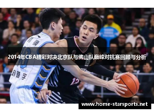 2014年CBA精彩对决北京队与佛山队巅峰对抗赛回顾与分析