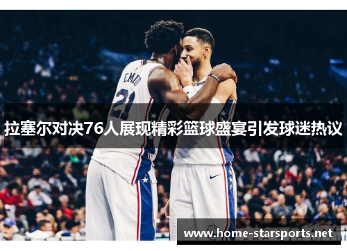拉塞尔对决76人展现精彩篮球盛宴引发球迷热议