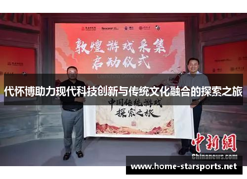 代怀博助力现代科技创新与传统文化融合的探索之旅